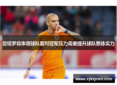 劳塔罗将率领球队面对冠军压力需要提升球队整体实力