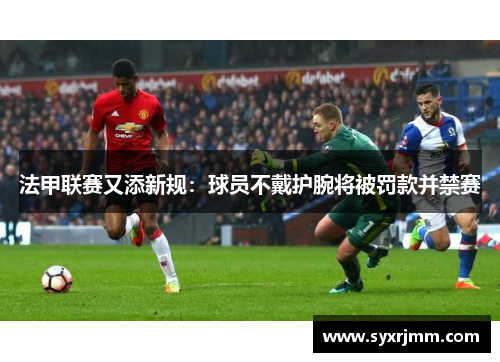 法甲联赛又添新规：球员不戴护腕将被罚款并禁赛