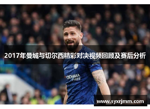 2017年曼城与切尔西精彩对决视频回顾及赛后分析