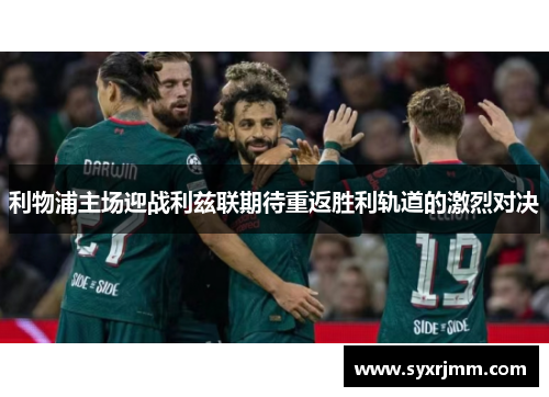 利物浦主场迎战利兹联期待重返胜利轨道的激烈对决