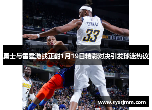 勇士与雷霆激战正酣1月19日精彩对决引发球迷热议