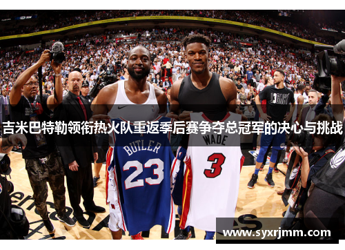 吉米巴特勒领衔热火队重返季后赛争夺总冠军的决心与挑战