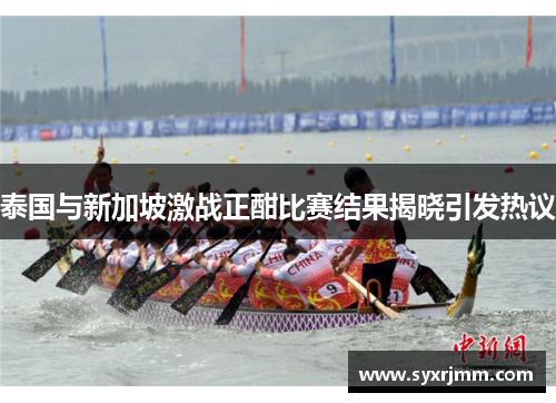 泰国与新加坡激战正酣比赛结果揭晓引发热议