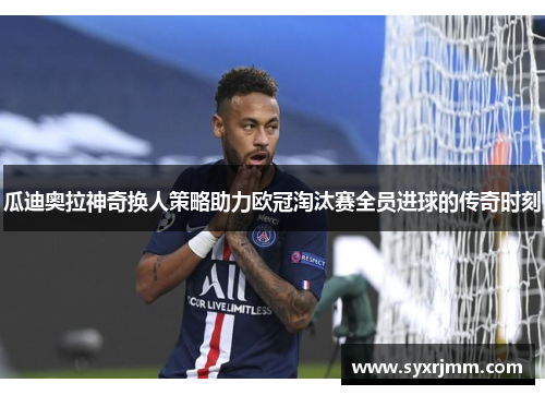 瓜迪奥拉神奇换人策略助力欧冠淘汰赛全员进球的传奇时刻