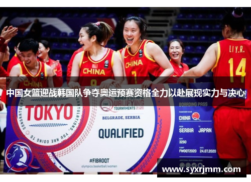中国女篮迎战韩国队争夺奥运预赛资格全力以赴展现实力与决心